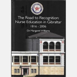 The Road to Recognition: Nurse Education in Gibraltar 1816 - 2006 (Dr. Margaret Williams)